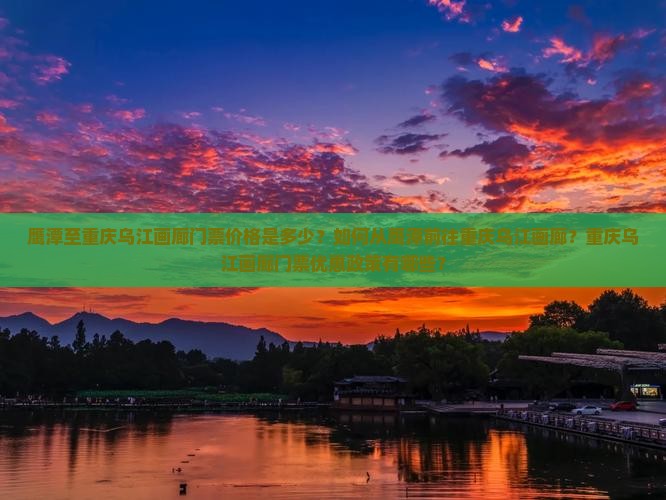 鹰潭至重庆乌江画廊门票价格是多少？如何从鹰潭前往重庆乌江画廊？重庆乌江画廊门票优惠政策有哪些？