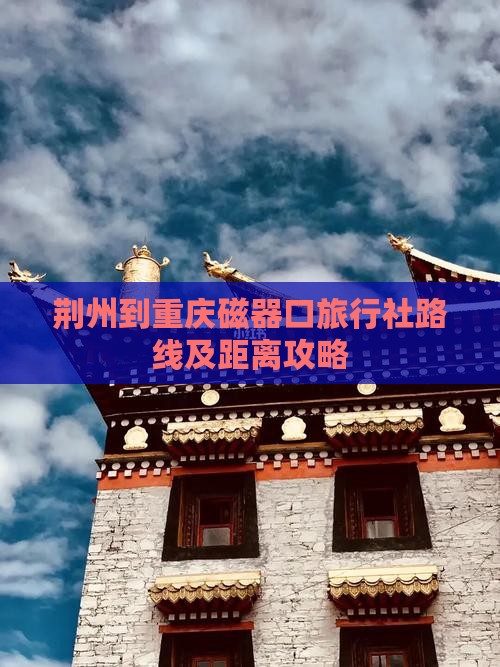 荆州到重庆磁器口旅行社路线及距离攻略