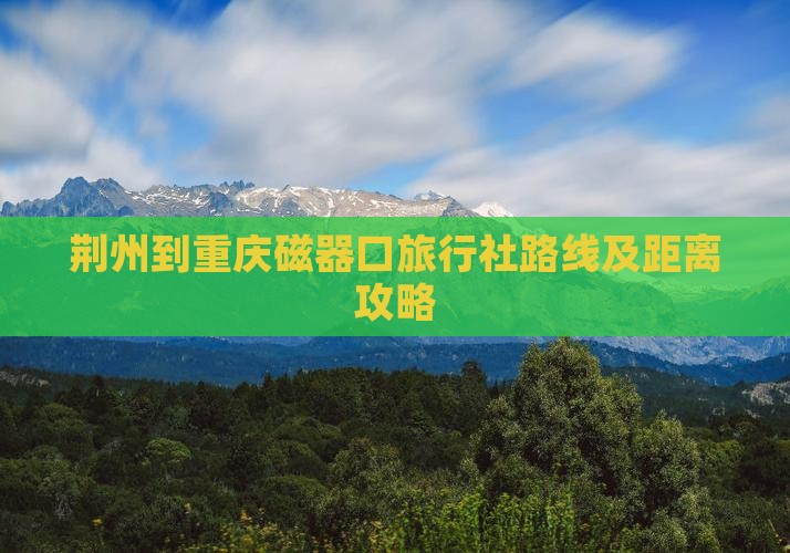 荆州到重庆磁器口旅行社路线及距离攻略