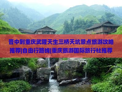 晋中到重庆武隆天生三桥天坑景点旅游攻略推荐|自由行路线|重庆旅游国际旅行社推荐