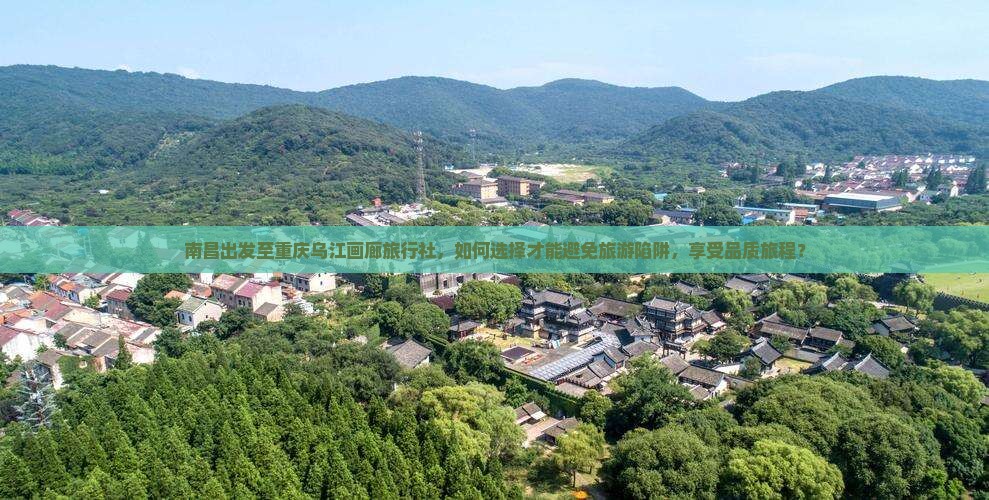 南昌出发至重庆乌江画廊旅行社，如何选择才能避免旅游陷阱，享受品质旅程？