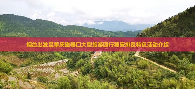 烟台出发至重庆磁器口大型旅游团行程安排及特色活动介绍