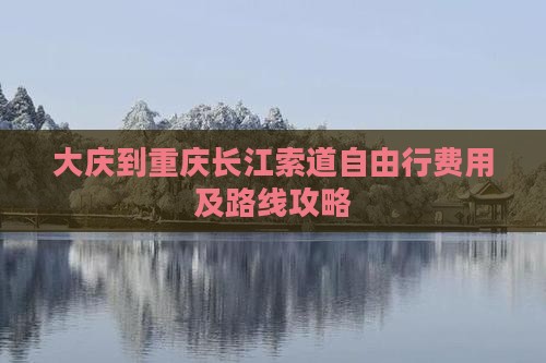 大庆到重庆长江索道自由行费用及路线攻略