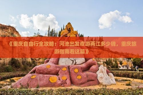 《重庆自由行全攻略：河池出发夜游两江多少钱，重庆旅游指南看这篇》