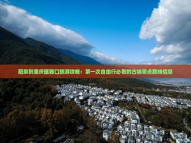 阳泉到重庆磁器口旅游攻略：第一次自由行必看的古镇景点路线信息