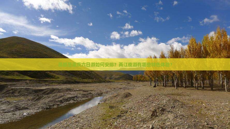 昌都至重庆六日游如何安排？两江夜游有哪些特色体验？
