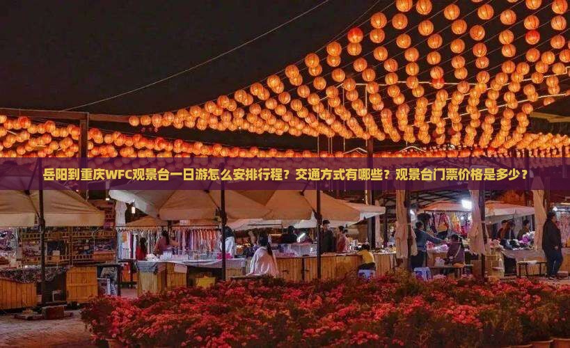 岳阳到重庆WFC观景台一日游怎么安排行程？交通方式有哪些？观景台门票价格是多少？