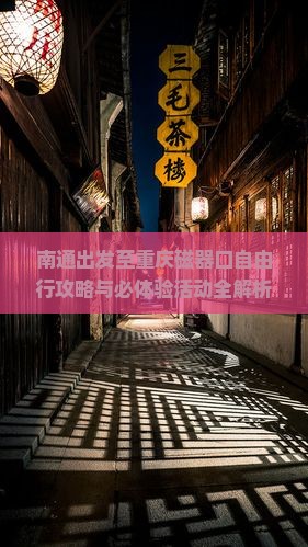 南通出发至重庆磁器口自由行攻略与必体验活动全解析？