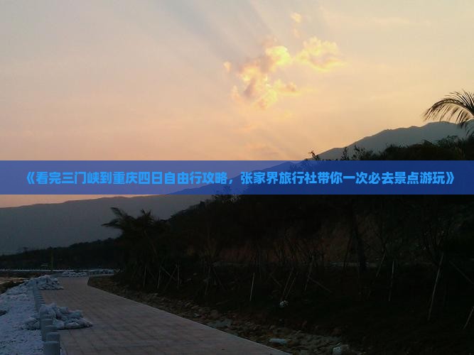 《看完三门峡到重庆四日自由行攻略，张家界旅行社带你一次必去景点游玩》