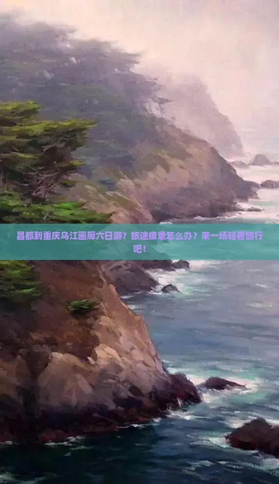 昌都到重庆乌江画廊六日游？旅途疲惫怎么办？来一场轻奢旅行吧！