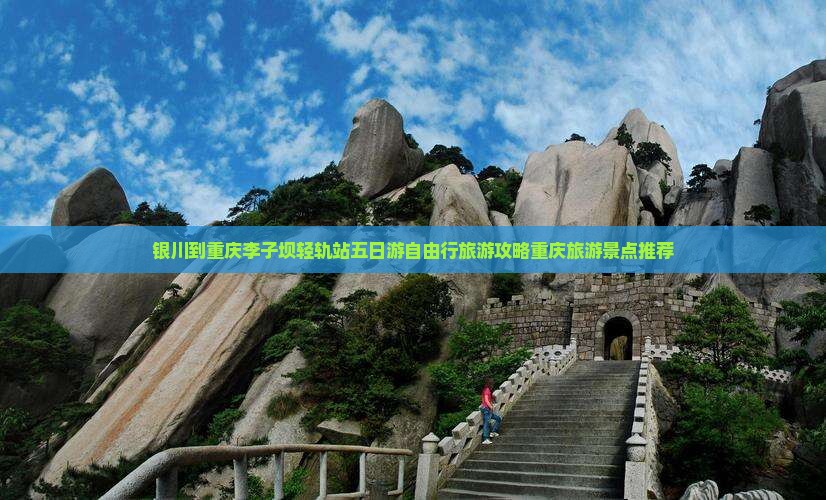 银川到重庆李子坝轻轨站五日游自由行旅游攻略重庆旅游景点推荐