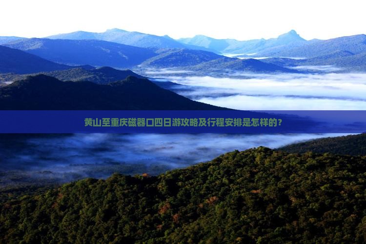 黄山至重庆磁器口四日游攻略及行程安排是怎样的？
