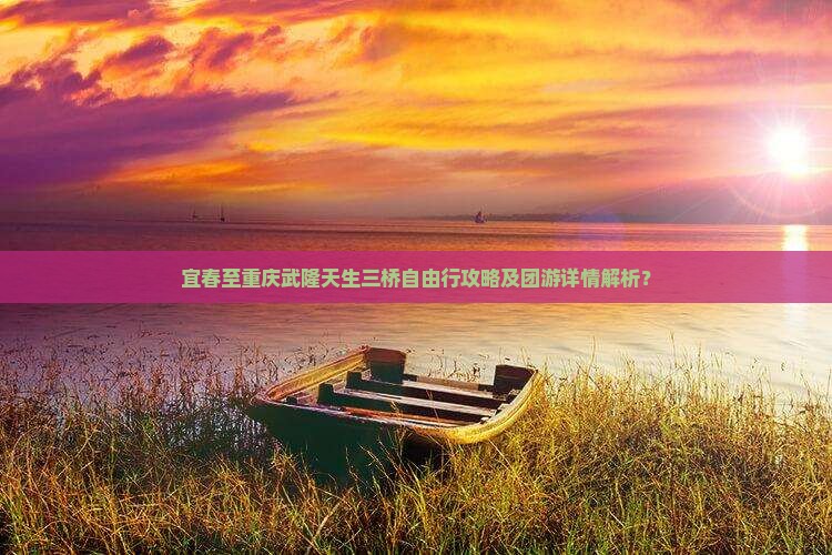 宜春至重庆武隆天生三桥自由行攻略及团游详情解析？