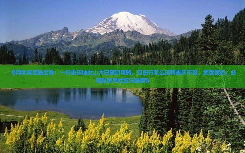 《河北秦皇岛出发：一次重庆仙女山六日旅游攻略，自由行怎么玩转重庆市区、武隆景点，必看张家界式旅行推荐》
