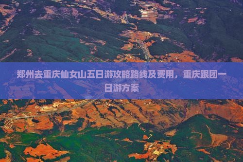 郑州去重庆仙女山五日游攻略路线及费用，重庆跟团一日游方案