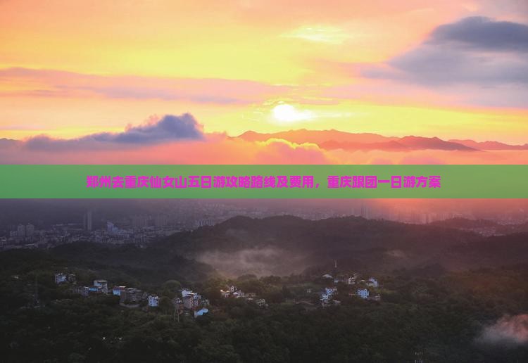 郑州去重庆仙女山五日游攻略路线及费用，重庆跟团一日游方案