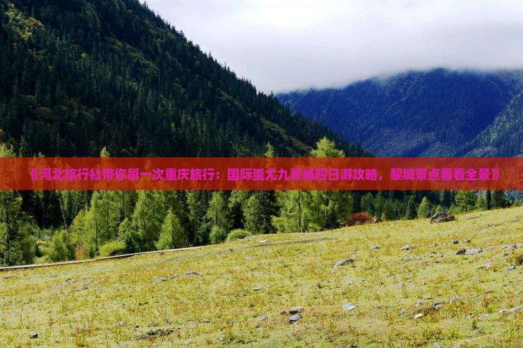 《河北旅行社带你第一次重庆旅行：国际蚩尤九黎城四日游攻略，黎城景点看看全景》