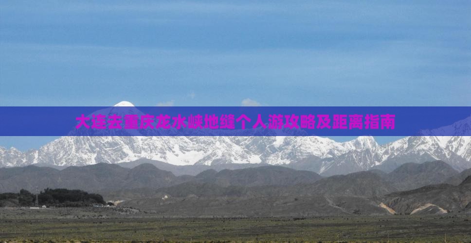 大连去重庆龙水峡地缝个人游攻略及距离指南