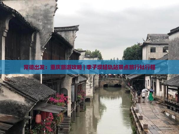 常德出发：重庆旅游攻略 | 李子坝轻轨站景点旅行社行程
