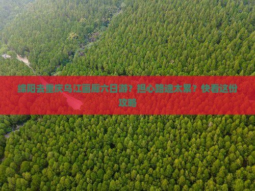 绵阳去重庆乌江画廊六日游？担心路途太累？快看这份攻略