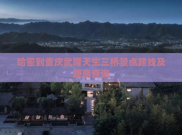 哈密到重庆武隆天生三桥景点路线及距离查询