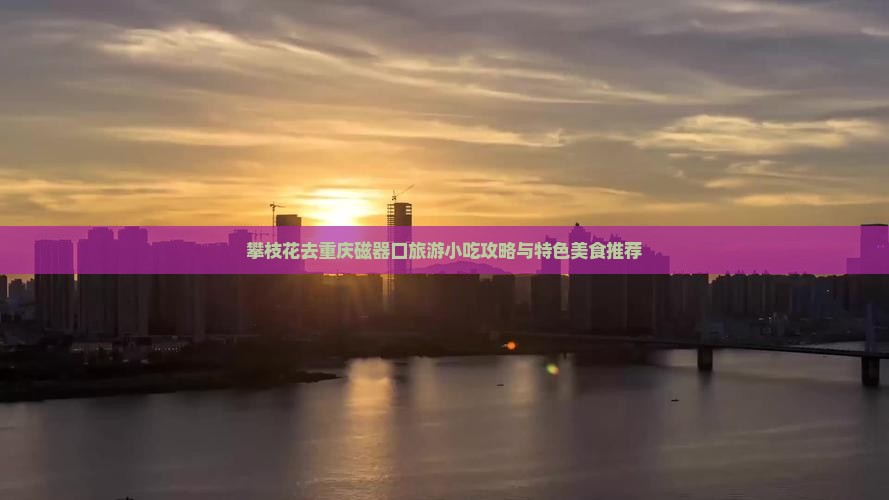 攀枝花去重庆磁器口旅游小吃攻略与特色美食推荐