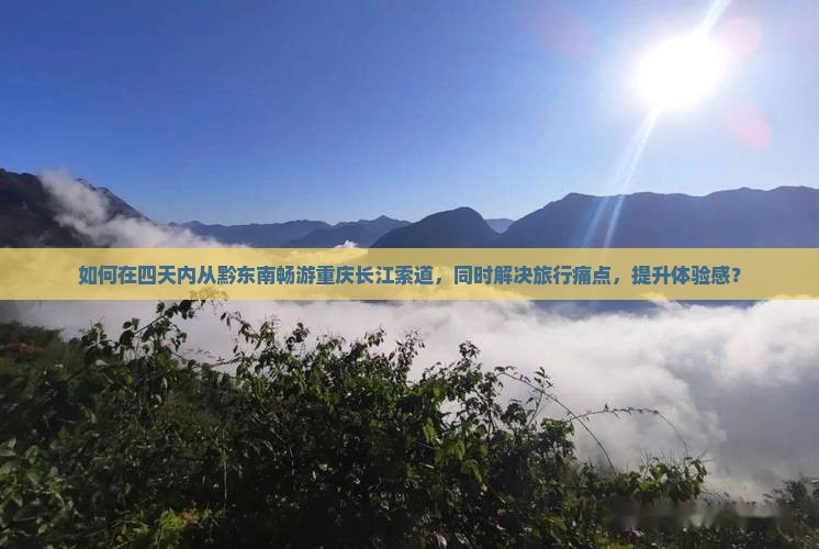 如何在四天内从黔东南畅游重庆长江索道，同时解决旅行痛点，提升体验感？