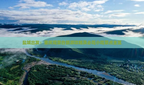 盐城出发：重庆观景台旅游攻略及必吃小吃景点全览