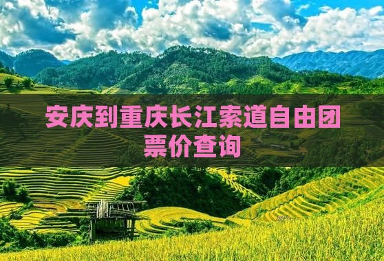 安庆到重庆长江索道自由团票价查询