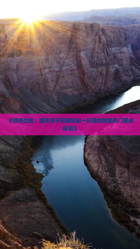《钦州出发：重庆李子坝轻轨站一日游攻略及热门景点探访》