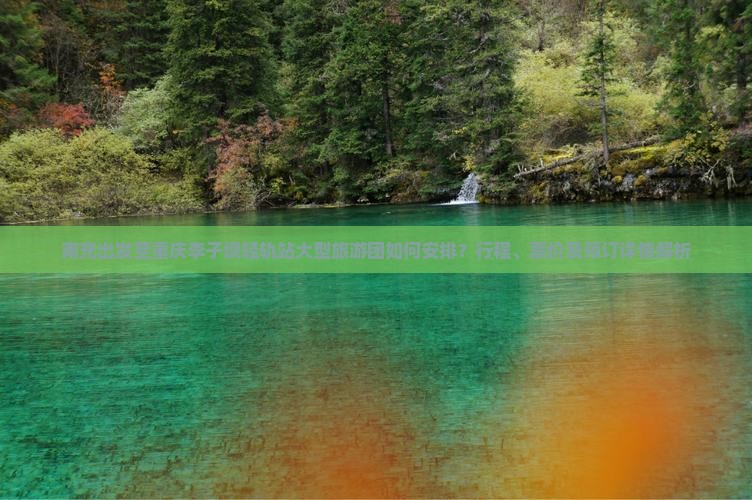 南充出发至重庆李子坝轻轨站大型旅游团如何安排？行程、票价及预订详情解析