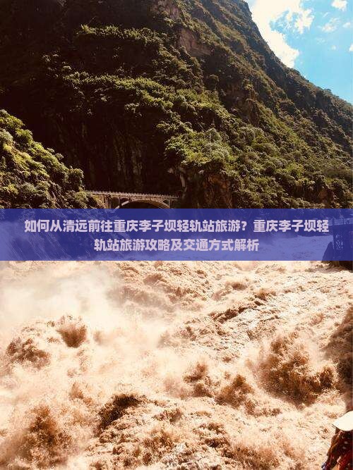 如何从清远前往重庆李子坝轻轨站旅游？重庆李子坝轻轨站旅游攻略及交通方式解析