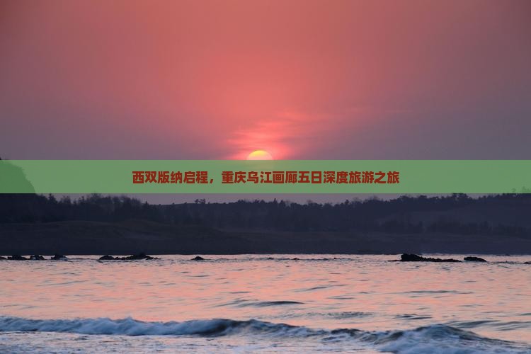 西双版纳启程，重庆乌江画廊五日深度旅游之旅