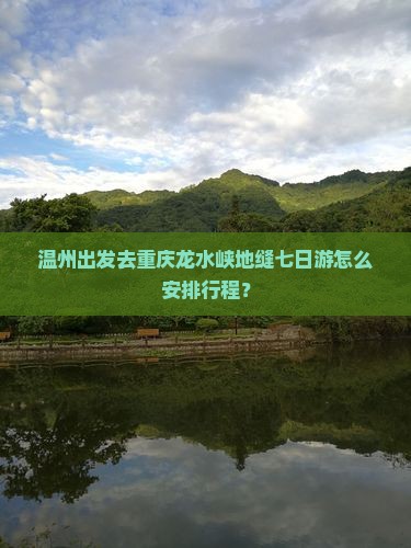 温州出发去重庆龙水峡地缝七日游怎么安排行程？