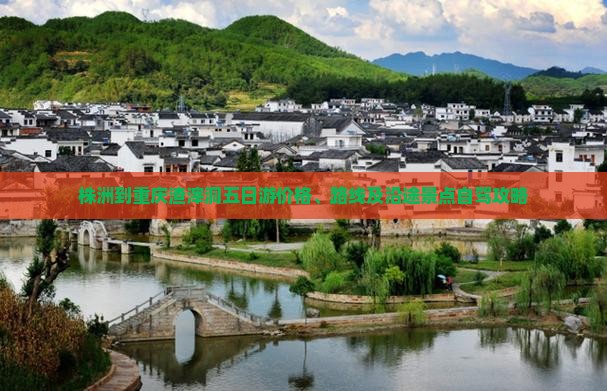 株洲到重庆渣滓洞五日游价格、路线及沿途景点自驾攻略