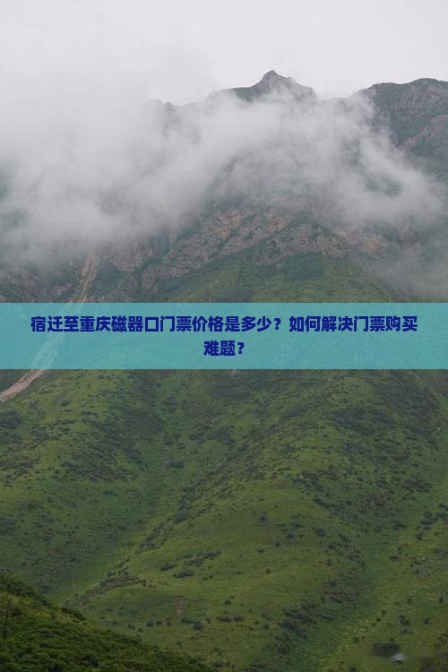 宿迁至重庆磁器口门票价格是多少？如何解决门票购买难题？