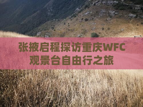 张掖启程探访重庆WFC观景台自由行之旅