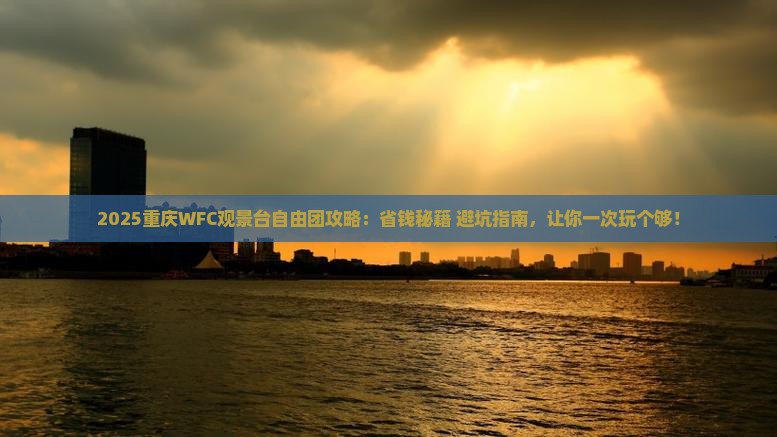 周口去重庆wfc观景台自由团