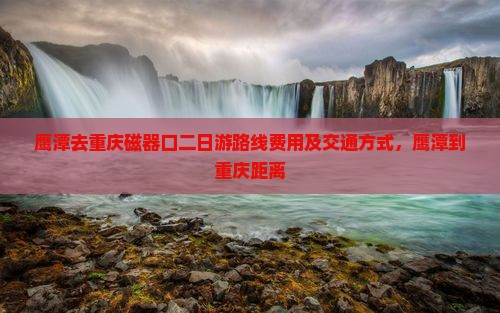 鹰潭去重庆磁器口二日游 鹰潭去重庆磁器口二日游
