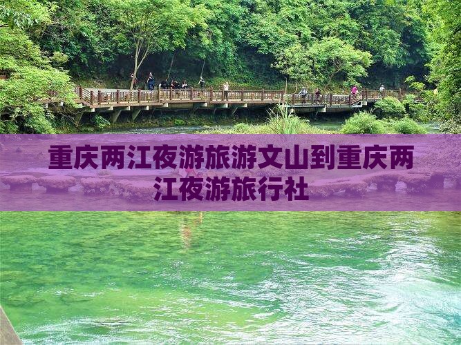 文山到重庆两江夜游旅行社 文山到重庆两江夜游旅行社