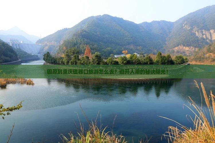 固原到重庆磁器口旅游