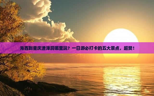 海西到重庆渣滓洞哪里玩