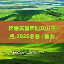 长春去重庆仙女山景点