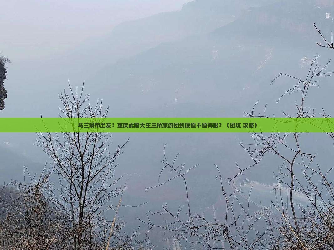 乌兰察布到重庆武隆天生三桥大型旅游团