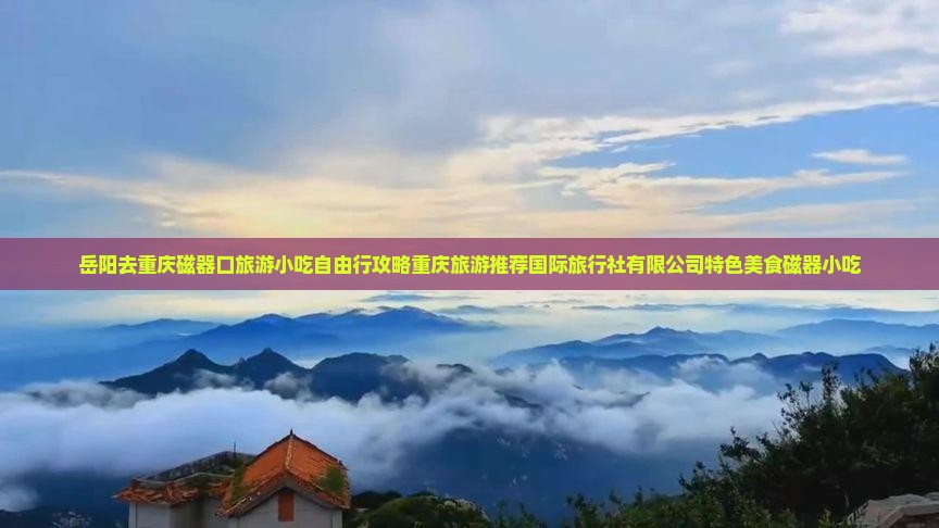 岳阳去重庆磁器口旅游小吃