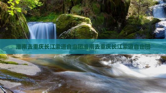 淮南去重庆长江索道自由团