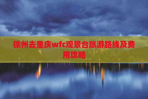 徐州去重庆wfc观景台旅游