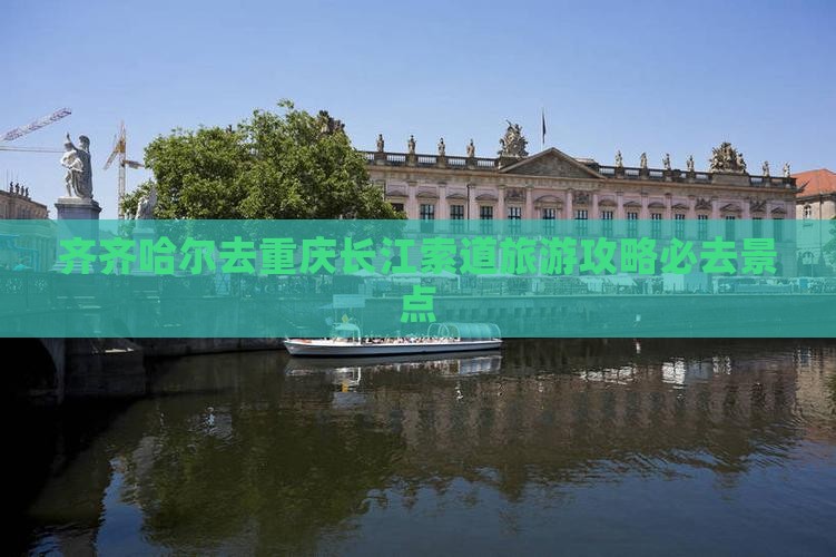 齐齐哈尔去重庆长江索道必去地