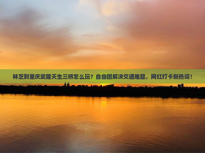 林芝到重庆武隆天生三桥自由团