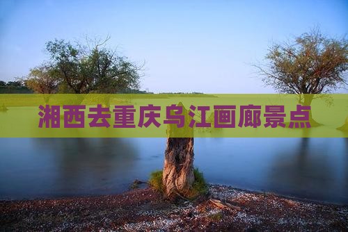 湘西去重庆乌江画廊景点